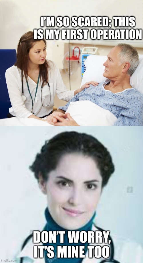oh no | I’M SO SCARED; THIS IS MY FIRST OPERATION; DON’T WORRY, IT’S MINE TOO | image tagged in doctor with patient,oh no,funny,dark humor,doctor | made w/ Imgflip meme maker