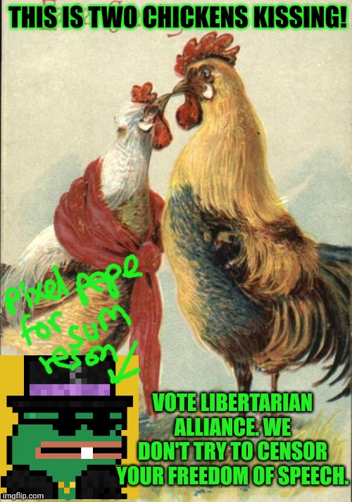 Vote Holy Crusaders, Common Sense & Pepe! | THIS IS TWO CHICKENS KISSING! VOTE LIBERTARIAN ALLIANCE. WE DON'T TRY TO CENSOR YOUR FREEDOM OF SPEECH. | image tagged in yeah,they are kissing,call 999,wont someone think of the children,vote,pepe the frog | made w/ Imgflip meme maker