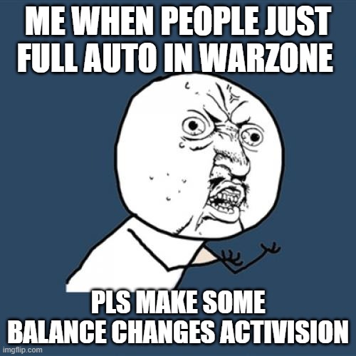 Y U No |  ME WHEN PEOPLE JUST FULL AUTO IN WARZONE; PLS MAKE SOME BALANCE CHANGES ACTIVISION | image tagged in memes,y u no,warzone,call of duty | made w/ Imgflip meme maker