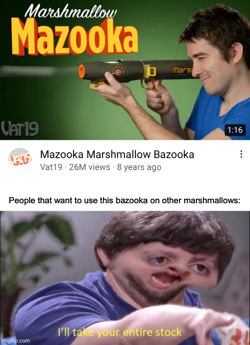 Imagine using lucky charms marshmallows on this |  People that want to use this bazooka on other marshmallows: | image tagged in i'll take your entire stock,vat19,marshmallow,bazooka,memes | made w/ Imgflip meme maker