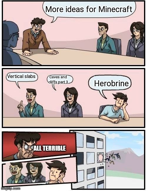 Someone remaster this pls | More ideas for Minecraft; Vertical slabs; Caves and cliffs part 3; Herobrine; ALL TERRIBLE | image tagged in memes,boardroom meeting suggestion,boardroom meeting sugg 2 | made w/ Imgflip meme maker