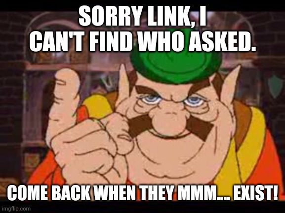 Morshu | SORRY LINK, I CAN'T FIND WHO ASKED. COME BACK WHEN THEY MMM.... EXIST! | image tagged in morshu | made w/ Imgflip meme maker