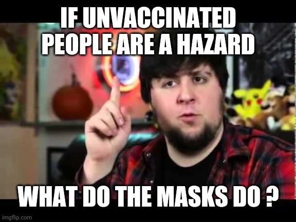 JonTron I have several questions | IF UNVACCINATED PEOPLE ARE A HAZARD WHAT DO THE MASKS DO ? | image tagged in jontron i have several questions | made w/ Imgflip meme maker