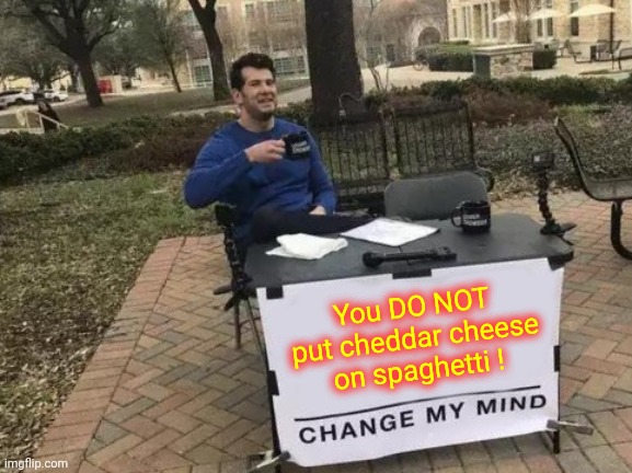 Ketchup Doesn't Belong On Eggs And Peanut Butter And Bologna Sandwiches Are Just Wrong | You DO NOT put cheddar cheese on spaghetti ! | image tagged in memes,change my mind,no just no,don't eat that,grossed out,nasty food | made w/ Imgflip meme maker