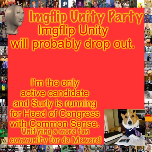 Imgflip Unity Party Announcement | Imgflip Unity will probably drop out. I’m the only active candidate and Surly is running for Head of Congress with Common Sense. | image tagged in imgflip unity party announcement | made w/ Imgflip meme maker