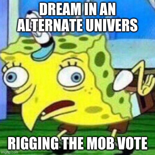 glad he didnt | DREAM IN AN ALTERNATE UNIVERS; RIGGING THE MOB VOTE | image tagged in dream,twitter,minecraft,mocking spongebob | made w/ Imgflip meme maker