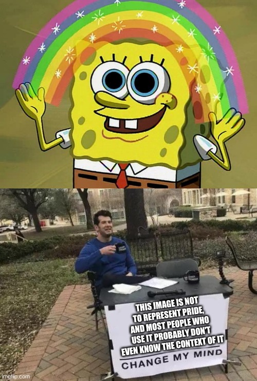 Please stop it |  THIS IMAGE IS NOT TO REPRESENT PRIDE, AND MOST PEOPLE WHO USE IT PROBABLY DON'T EVEN KNOW THE CONTEXT OF IT | image tagged in memes,imagination spongebob,change my mind,imagination,stop it,its not going to happen | made w/ Imgflip meme maker