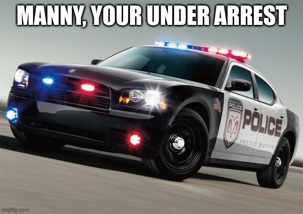 Police car | MANNY, YOUR UNDER ARREST | image tagged in police car | made w/ Imgflip meme maker