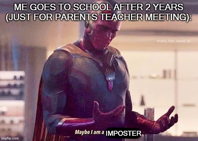 i kinda felt like that (truly) | ME GOES TO SCHOOL AFTER 2 YEARS (JUST FOR PARENTS TEACHER MEETING):; IMPOSTER | image tagged in maybe i am a monster blank | made w/ Imgflip meme maker
