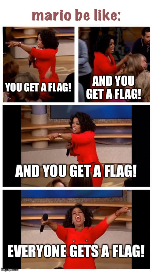 true tho | mario be like:; YOU GET A FLAG! AND YOU GET A FLAG! AND YOU GET A FLAG! EVERYONE GETS A FLAG! | image tagged in memes,oprah you get a car everybody gets a car | made w/ Imgflip meme maker