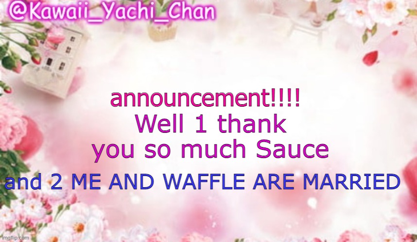 Yachi's follower temp | Well 1 thank you so much Sauce; announcement!!!! and 2 ME AND WAFFLE ARE MARRIED | image tagged in yachi's follower temp | made w/ Imgflip meme maker