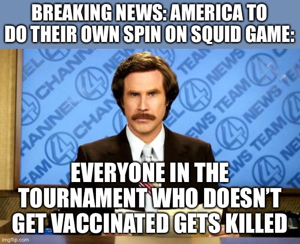 this is obviously fake but still | BREAKING NEWS: AMERICA TO DO THEIR OWN SPIN ON SQUID GAME:; EVERYONE IN THE TOURNAMENT WHO DOESN’T GET VACCINATED GETS KILLED | image tagged in breaking news,funny,squid game,politics,vaccines,coronavirus | made w/ Imgflip meme maker
