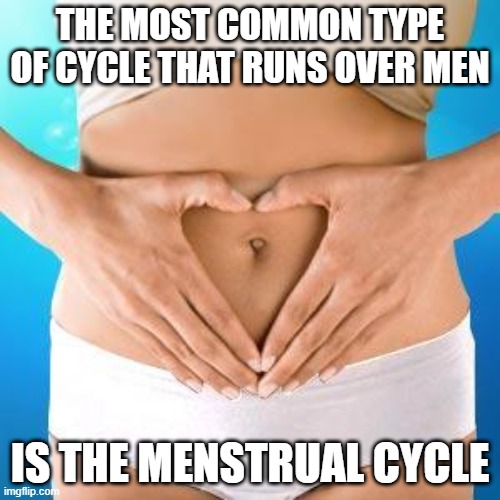 Hit n Run | THE MOST COMMON TYPE OF CYCLE THAT RUNS OVER MEN; IS THE MENSTRUAL CYCLE | image tagged in menstrual disorders | made w/ Imgflip meme maker