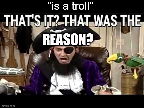 that's it? that's was the meme? | REASON? "is a troll" | image tagged in that's it that's was the meme | made w/ Imgflip meme maker