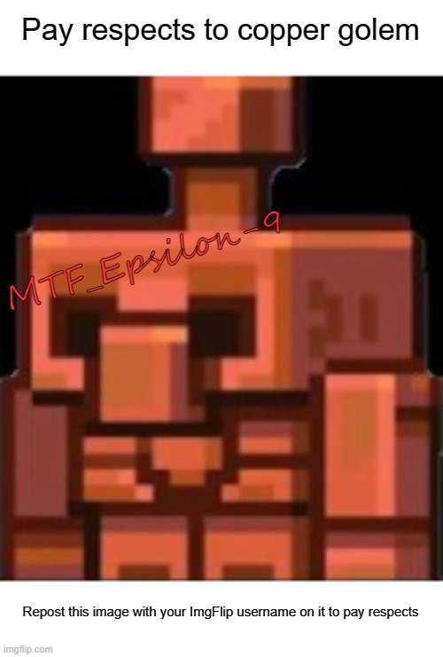 RIP Copper Golem |  Pay respects to copper golem; MTF_Epsilon-9; Repost this image with your ImgFlip username on it to pay respects | image tagged in copper golem | made w/ Imgflip meme maker