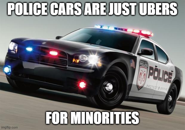 Take a Ride | POLICE CARS ARE JUST UBERS; FOR MINORITIES | image tagged in police car | made w/ Imgflip meme maker