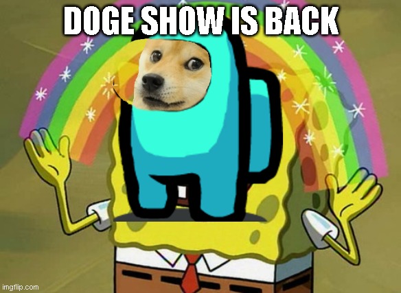 Imagination Spongebob | DOGE SHOW IS BACK | image tagged in memes,imagination spongebob | made w/ Imgflip meme maker