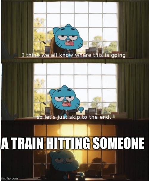 I think we all know where this is going | A TRAIN HITTING SOMEONE | image tagged in i think we all know where this is going | made w/ Imgflip meme maker