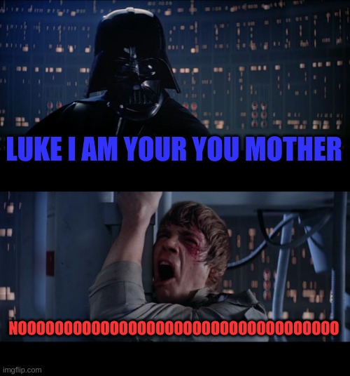 Star Wars No Meme | LUKE I AM YOUR YOU MOTHER; NOOOOOOOOOOOOOOOOOOOOOOOOOOOOOOOOOOO | image tagged in memes,star wars no | made w/ Imgflip meme maker