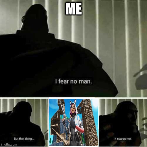 I am 100% afraid of this... | ME | image tagged in i fear no man,fortnite,sweaty | made w/ Imgflip meme maker