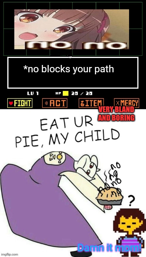 Toriel Makes Pies | *no blocks your path VERY BLAND AND BORING Damn it mom! | image tagged in toriel makes pies | made w/ Imgflip meme maker