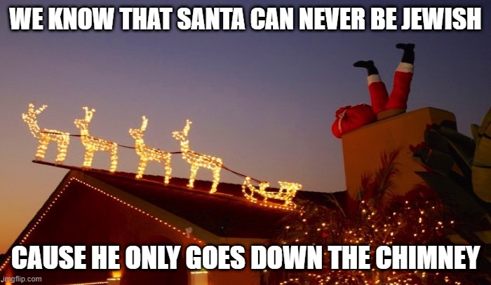 Down | WE KNOW THAT SANTA CAN NEVER BE JEWISH; CAUSE HE ONLY GOES DOWN THE CHIMNEY | image tagged in santa in the chimney | made w/ Imgflip meme maker