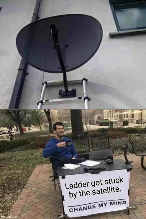 Wow. Stuck | Ladder got stuck by the satellite. | image tagged in memes,change my mind,satellite,funny,you had one job,gifs | made w/ Imgflip meme maker