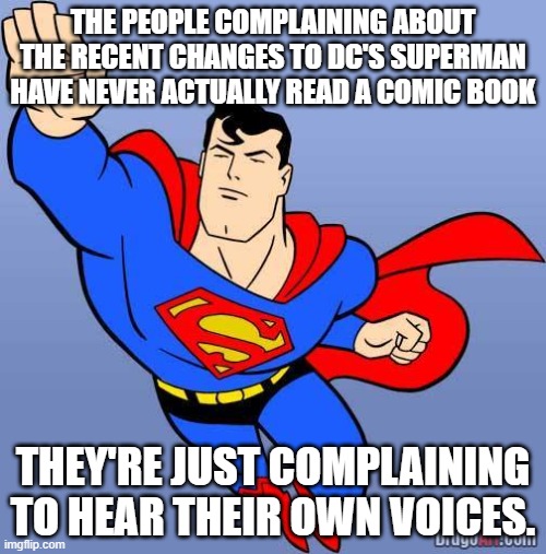 Superman | THE PEOPLE COMPLAINING ABOUT THE RECENT CHANGES TO DC'S SUPERMAN HAVE NEVER ACTUALLY READ A COMIC BOOK; THEY'RE JUST COMPLAINING TO HEAR THEIR OWN VOICES. | image tagged in superman | made w/ Imgflip meme maker