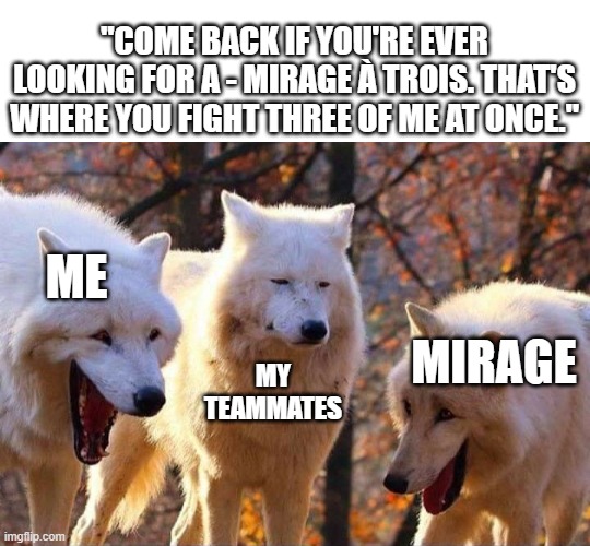 Mirage Mains Be Like | "COME BACK IF YOU'RE EVER LOOKING FOR A - MIRAGE À TROIS. THAT'S WHERE YOU FIGHT THREE OF ME AT ONCE."; ME; MIRAGE; MY TEAMMATES | image tagged in laughing wolf,apex legends | made w/ Imgflip meme maker