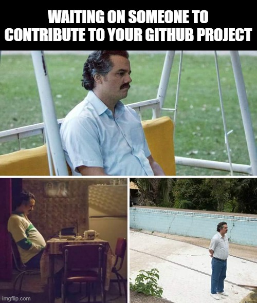 Where are you? | WAITING ON SOMEONE TO CONTRIBUTE TO YOUR GITHUB PROJECT | image tagged in memes,sad pablo escobar,coding,programming,programmer,programmers | made w/ Imgflip meme maker