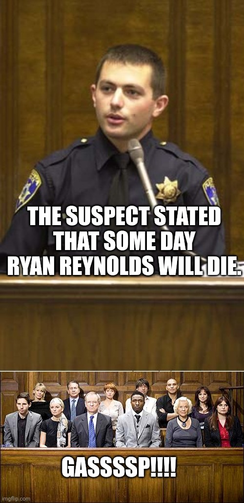 GASSSSP!!!! THE SUSPECT STATED THAT SOME DAY RYAN REYNOLDS WILL DIE. | image tagged in memes,police officer testifying,jury | made w/ Imgflip meme maker
