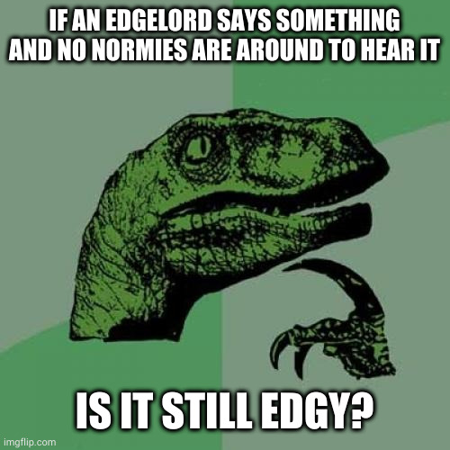My bluntness can be cutting | IF AN EDGELORD SAYS SOMETHING AND NO NORMIES ARE AROUND TO HEAR IT; IS IT STILL EDGY? | image tagged in memes,philosoraptor | made w/ Imgflip meme maker
