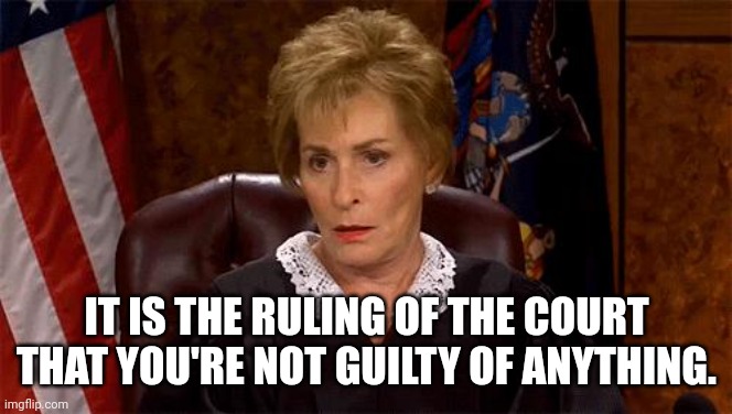 Judge Judy Unimpressed | IT IS THE RULING OF THE COURT THAT YOU'RE NOT GUILTY OF ANYTHING. | image tagged in judge judy unimpressed | made w/ Imgflip meme maker
