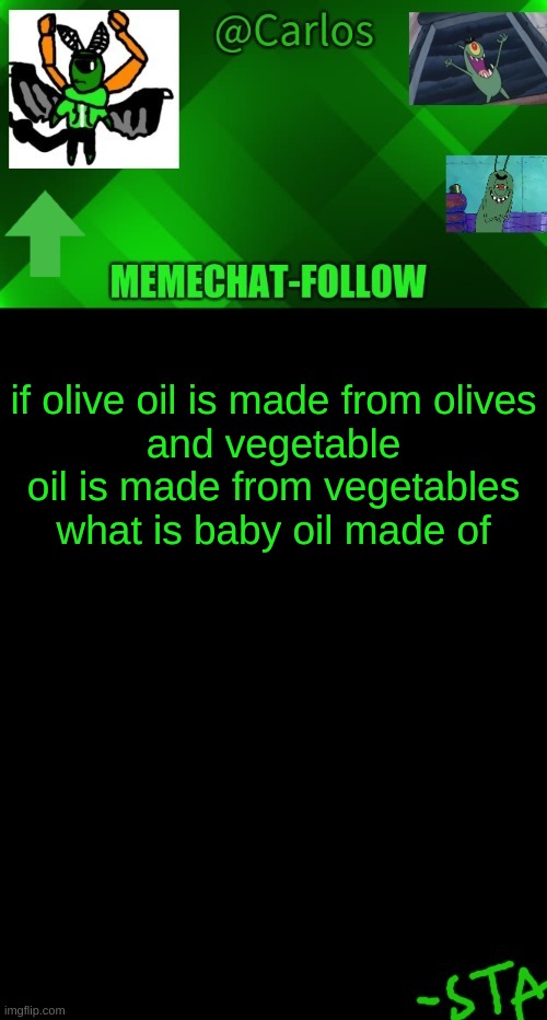' | if olive oil is made from olives
and vegetable oil is made from vegetables
what is baby oil made of | made w/ Imgflip meme maker