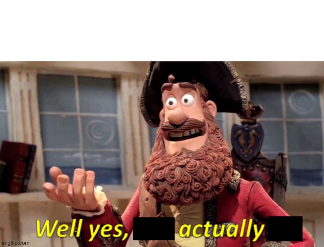 Well yes actually | image tagged in well yes actually | made w/ Imgflip meme maker