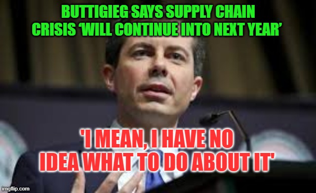 Buttigieg - Beats Me | BUTTIGIEG SAYS SUPPLY CHAIN CRISIS ‘WILL CONTINUE INTO NEXT YEAR’; 'I MEAN, I HAVE NO IDEA WHAT TO DO ABOUT IT' | image tagged in buttigieg,washington dc,incompetence | made w/ Imgflip meme maker