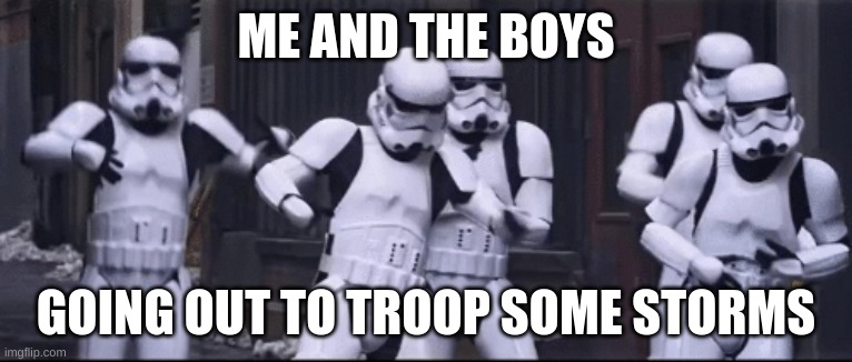 Me new template | ME AND THE BOYS; GOING OUT TO TROOP SOME STORMS | image tagged in me and the boys | made w/ Imgflip meme maker