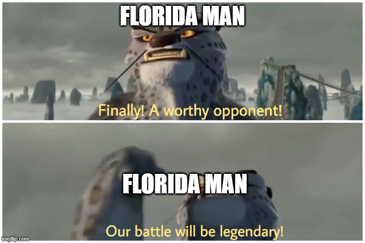 Finally! A worthy opponent! Our battle will be legendary! | FLORIDA MAN FLORIDA MAN | image tagged in finally a worthy opponent our battle will be legendary | made w/ Imgflip meme maker