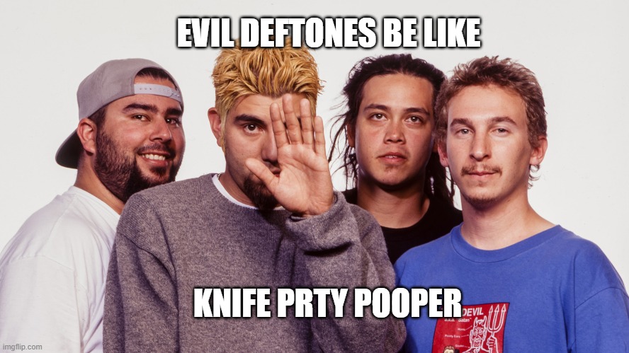 evil deftones be like knife prty pooper | EVIL DEFTONES BE LIKE; KNIFE PRTY POOPER | image tagged in deftones,rock music,rock | made w/ Imgflip meme maker
