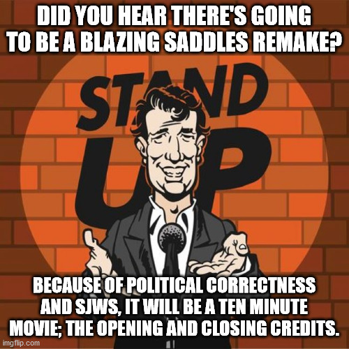 Why it'll never happen as long as there are Snowflakes in the US. | DID YOU HEAR THERE'S GOING TO BE A BLAZING SADDLES REMAKE? BECAUSE OF POLITICAL CORRECTNESS AND SJWS, IT WILL BE A TEN MINUTE MOVIE; THE OPENING AND CLOSING CREDITS. | image tagged in stand up comedian,conservatives,sjw,political correctness,humor | made w/ Imgflip meme maker