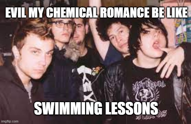 evil mcr be like swimming lessons | EVIL MY CHEMICAL ROMANCE BE LIKE; SWIMMING LESSONS | image tagged in mcr,my chemical romance,emo | made w/ Imgflip meme maker