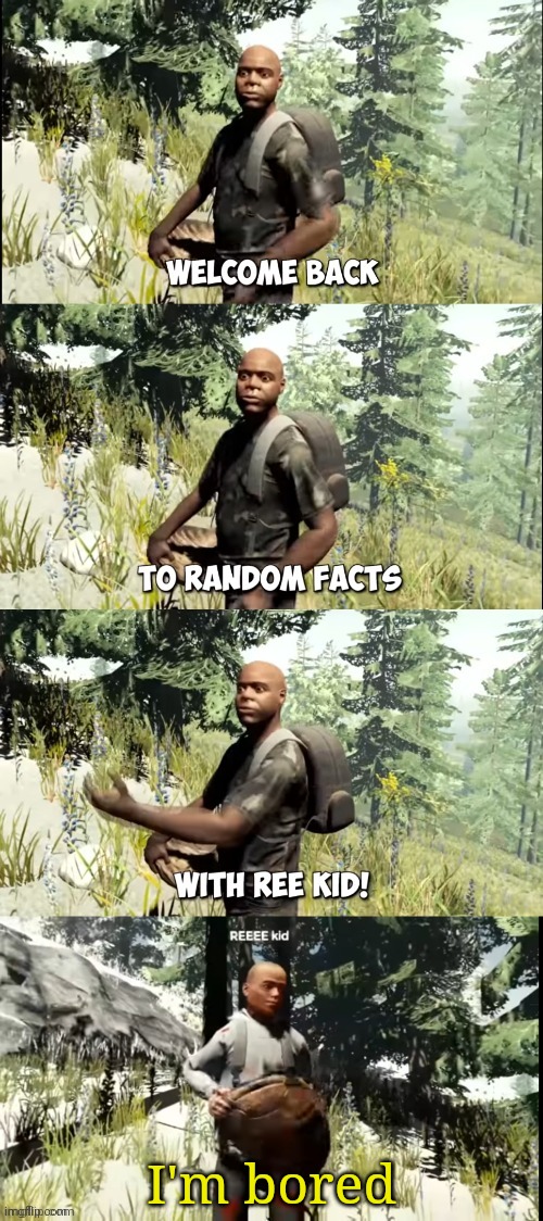 Welcome back to random facts with ReeKid | I'm bored | image tagged in welcome back to random facts with reekid | made w/ Imgflip meme maker