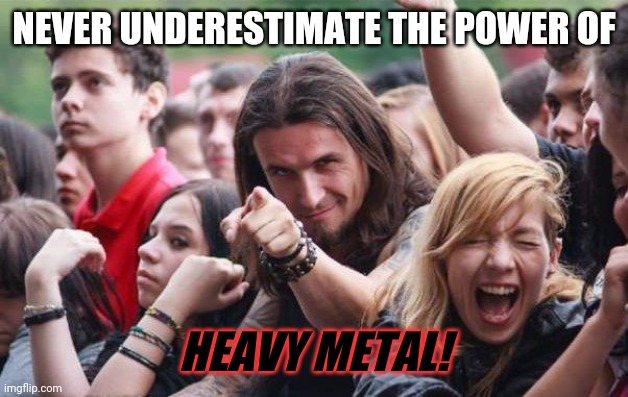 Ridiculously Photogenic Metalhead | NEVER UNDERESTIMATE THE POWER OF HEAVY METAL! | image tagged in ridiculously photogenic metalhead | made w/ Imgflip meme maker