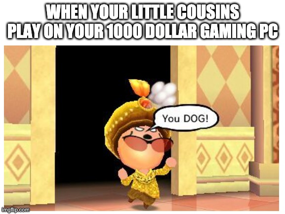 relatable to gamers | WHEN YOUR LITTLE COUSINS PLAY ON YOUR 1000 DOLLAR GAMING PC | image tagged in mii,pc gaming | made w/ Imgflip meme maker
