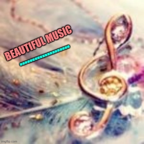 .................... BEAUTIFUL MUSIC | made w/ Imgflip meme maker