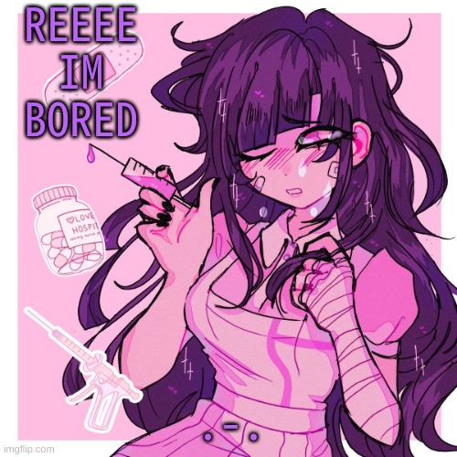 .-. | REEEE IM BORED; .-. | image tagged in my mikan obsession is growing | made w/ Imgflip meme maker