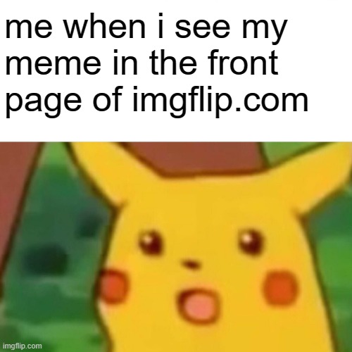Surprised Pikachu | me when i see my meme in the front
page of imgflip.com | image tagged in memes,surprised pikachu,funny,front page,imgflip,oh wow are you actually reading these tags | made w/ Imgflip meme maker