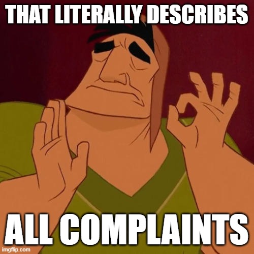 When X just right | THAT LITERALLY DESCRIBES ALL COMPLAINTS | image tagged in when x just right | made w/ Imgflip meme maker