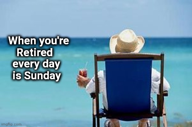 Retirement  | When you're
     Retired every day
  is Sunday | image tagged in retirement | made w/ Imgflip meme maker