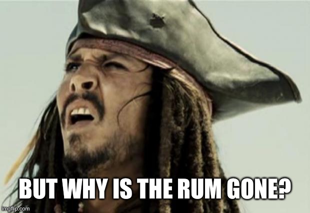 confused dafuq jack sparrow what | BUT WHY IS THE RUM GONE? | image tagged in confused dafuq jack sparrow what | made w/ Imgflip meme maker